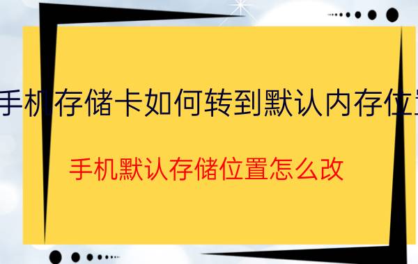 手机存储卡如何转到默认内存位置 手机默认存储位置怎么改？